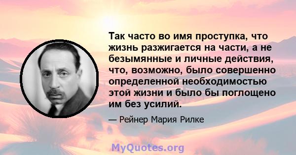 Так часто во имя проступка, что жизнь разжигается на части, а не безымянные и личные действия, что, возможно, было совершенно определенной необходимостью этой жизни и было бы поглощено им без усилий.