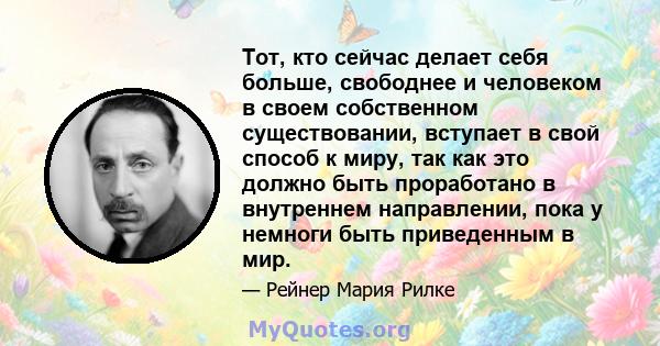 Тот, кто сейчас делает себя больше, свободнее и человеком в своем собственном существовании, вступает в свой способ к миру, так как это должно быть проработано в внутреннем направлении, пока у немноги быть приведенным в 