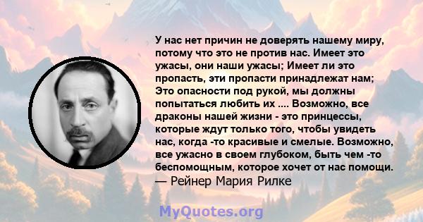 У нас нет причин не доверять нашему миру, потому что это не против нас. Имеет это ужасы, они наши ужасы; Имеет ли это пропасть, эти пропасти принадлежат нам; Это опасности под рукой, мы должны попытаться любить их ....