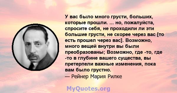 У вас было много грусти, больших, которые прошли. ... но, пожалуйста, спросите себя, не проходили ли эти большие грусти, не скорее через вас [то есть прошел через вас]. Возможно, много вещей внутри вы были