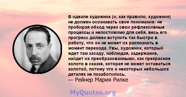 В идеале художник (и, как правило, художник) не должен осознавать свое понимание: не пробирая обход через свои рефлексивные процессы и непостижимо для себя, весь его прогресс должен вступить так быстро в работу, что он