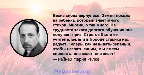 Весна снова вернулась. Земля похожа на ребенка, который знает много стихов. Многие, о так много. За трудности такого долгого обучения она получает приз. Строгое было ее учитель. Белый в бороде старика нас радует.