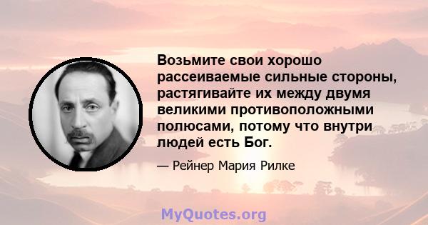 Возьмите свои хорошо рассеиваемые сильные стороны, растягивайте их между двумя великими противоположными полюсами, потому что внутри людей есть Бог.