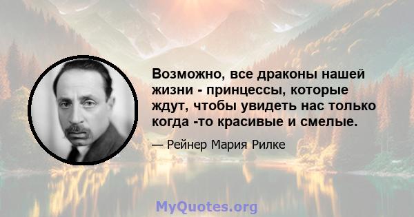 Возможно, все драконы нашей жизни - принцессы, которые ждут, чтобы увидеть нас только когда -то красивые и смелые.