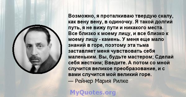 Возможно, я проталкиваю твердую скалу, как вену вену, в одиночку. Я такой долгий путь, я не вижу пути и никакого места. Все близко к моему лицу, и все близко к моему лицу - камень. У меня еще мало знаний в горе, поэтому 