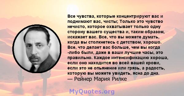 Все чувства, которые концентрируют вас и поднимают вас, чисты; Только это чувство нечисто, которое охватывает только одну сторону вашего существа и, таким образом, искажает вас. Все, что вы можете думать, когда вы