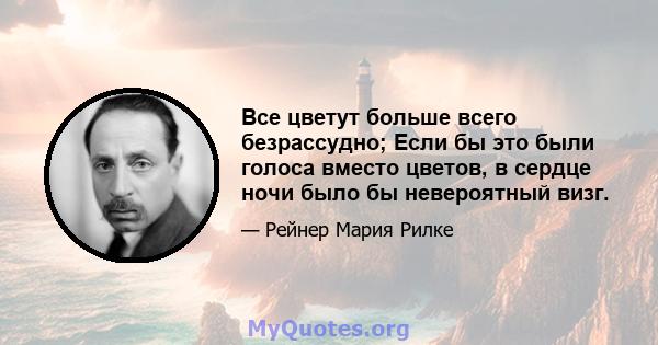 Все цветут больше всего безрассудно; Если бы это были голоса вместо цветов, в сердце ночи было бы невероятный визг.