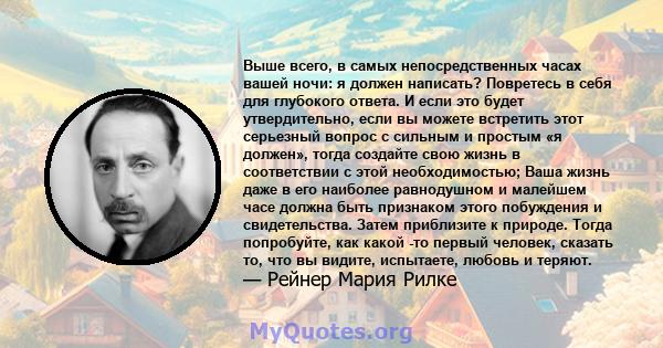 Выше всего, в самых непосредственных часах вашей ночи: я должен написать? Повретесь в себя для глубокого ответа. И если это будет утвердительно, если вы можете встретить этот серьезный вопрос с сильным и простым «я