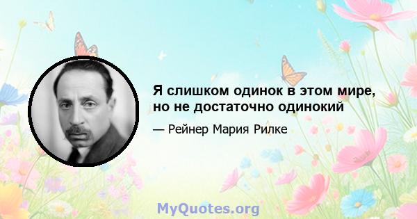 Я слишком одинок в этом мире, но не достаточно одинокий