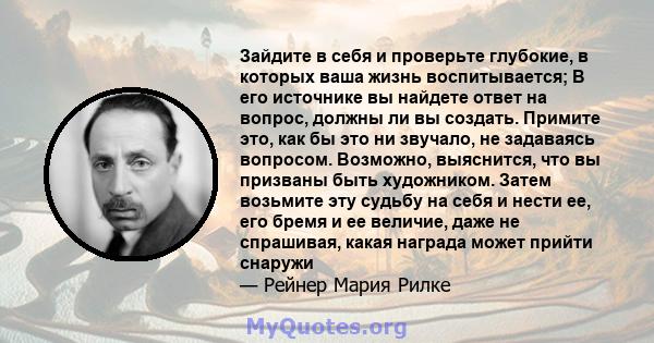 Зайдите в себя и проверьте глубокие, в которых ваша жизнь воспитывается; В его источнике вы найдете ответ на вопрос, должны ли вы создать. Примите это, как бы это ни звучало, не задаваясь вопросом. Возможно, выяснится,