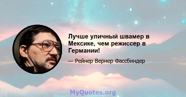 Лучше уличный швамер в Мексике, чем режиссер в Германии!