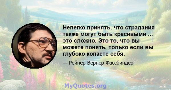 Нелегко принять, что страдания также могут быть красивыми ... это сложно. Это то, что вы можете понять, только если вы глубоко копаете себя.