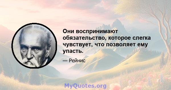 Они воспринимают обязательство, которое слегка чувствует, что позволяет ему упасть.