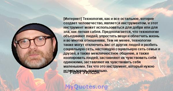 [Интернет] Технология, как и все остальное, которое создает человечество, является инструментом, и этот инструмент может использоваться для добра или для зла, как легкая сабля. Предполагается, что технологии объединяют