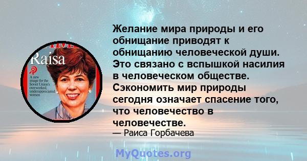 Желание мира природы и его обнищание приводят к обнищанию человеческой души. Это связано с вспышкой насилия в человеческом обществе. Сэкономить мир природы сегодня означает спасение того, что человечество в человечестве.