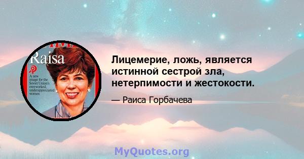 Лицемерие, ложь, является истинной сестрой зла, нетерпимости и жестокости.