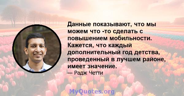 Данные показывают, что мы можем что -то сделать с повышением мобильности. Кажется, что каждый дополнительный год детства, проведенный в лучшем районе, имеет значение.