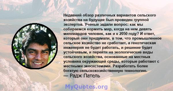 Недавний обзор различных вариантов сельского хозяйства на будущее был проведен группой экспертов. Ученые задали вопрос: как мы собираемся кормить мир, когда на нем девять миллиардов человек, как и к 2050 году? И ответ,