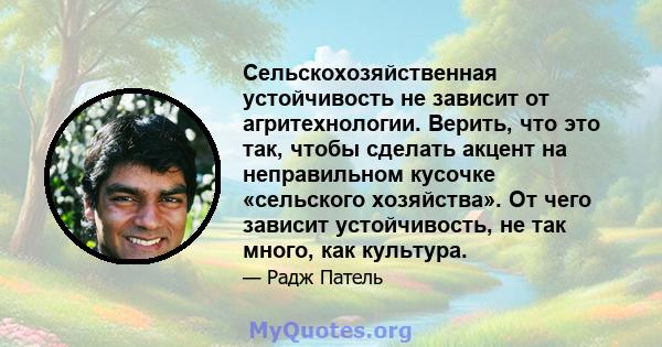 Сельскохозяйственная устойчивость не зависит от агритехнологии. Верить, что это так, чтобы сделать акцент на неправильном кусочке «сельского хозяйства». От чего зависит устойчивость, не так много, как культура.