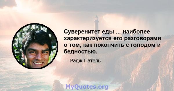 Суверенитет еды ... наиболее характеризуется его разговорами о том, как покончить с голодом и бедностью.