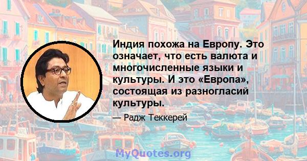 Индия похожа на Европу. Это означает, что есть валюта и многочисленные языки и культуры. И это «Европа», состоящая из разногласий культуры.