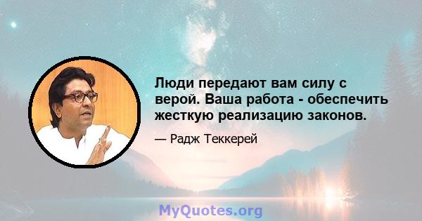 Люди передают вам силу с верой. Ваша работа - обеспечить жесткую реализацию законов.