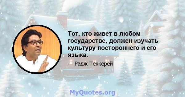 Тот, кто живет в любом государстве, должен изучать культуру постороннего и его языка.