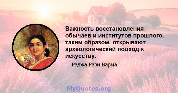 Важность восстановления обычаев и институтов прошлого, таким образом, открывают археологический подход к искусству.