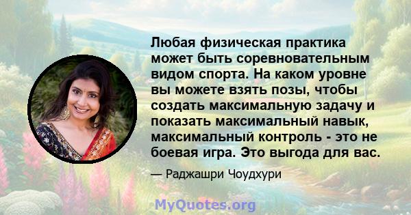 Любая физическая практика может быть соревновательным видом спорта. На каком уровне вы можете взять позы, чтобы создать максимальную задачу и показать максимальный навык, максимальный контроль - это не боевая игра. Это