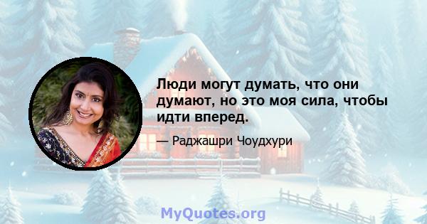 Люди могут думать, что они думают, но это моя сила, чтобы идти вперед.