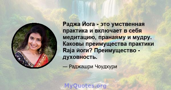 Раджа Йога - это умственная практика и включает в себя медитацию, пранаяму и мудру. Каковы преимущества практики Raja йоги? Преимущество - духовность.