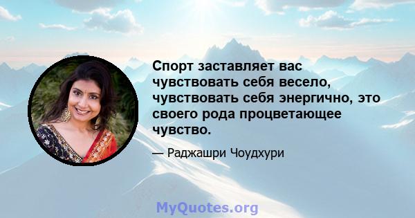 Спорт заставляет вас чувствовать себя весело, чувствовать себя энергично, это своего рода процветающее чувство.