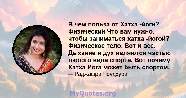 В чем польза от Хатха -йоги? Физический Что вам нужно, чтобы заниматься хатха -йогой? Физическое тело. Вот и все. Дыхание и дух являются частью любого вида спорта. Вот почему Хатха Йога может быть спортом.