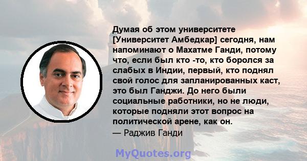 Думая об этом университете [Университет Амбедкар] сегодня, нам напоминают о Махатме Ганди, потому что, если был кто -то, кто боролся за слабых в Индии, первый, кто поднял свой голос для запланированных каст, это был