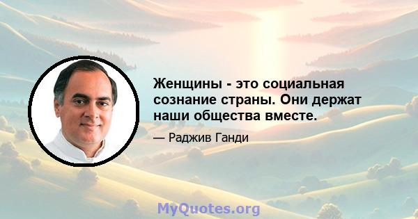 Женщины - это социальная сознание страны. Они держат наши общества вместе.