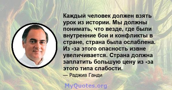 Каждый человек должен взять урок из истории. Мы должны понимать, что везде, где были внутренние бои и конфликты в стране, страна была ослаблена. Из -за этого опасность извне увеличивается. Страна должна заплатить