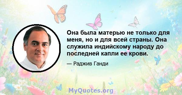 Она была матерью не только для меня, но и для всей страны. Она служила индийскому народу до последней капли ее крови.