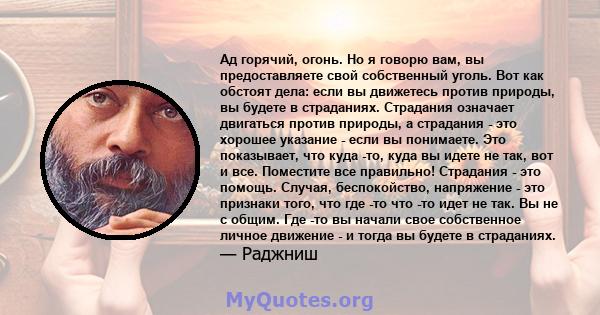 Ад горячий, огонь. Но я говорю вам, вы предоставляете свой собственный уголь. Вот как обстоят дела: если вы движетесь против природы, вы будете в страданиях. Страдания означает двигаться против природы, а страдания -