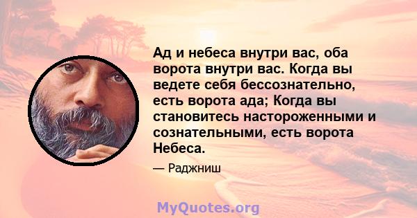 Ад и небеса внутри вас, оба ворота внутри вас. Когда вы ведете себя бессознательно, есть ворота ада; Когда вы становитесь настороженными и сознательными, есть ворота Небеса.