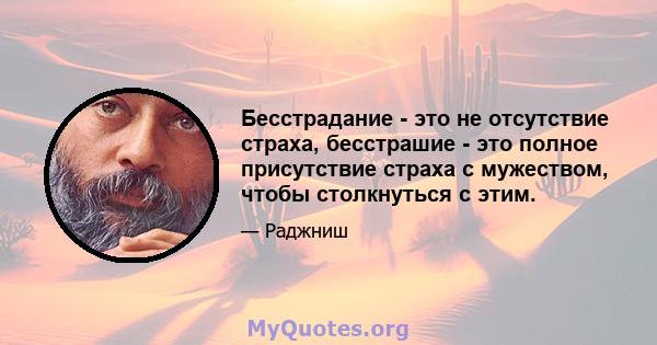 Бесстрадание - это не отсутствие страха, бесстрашие - это полное присутствие страха с мужеством, чтобы столкнуться с этим.