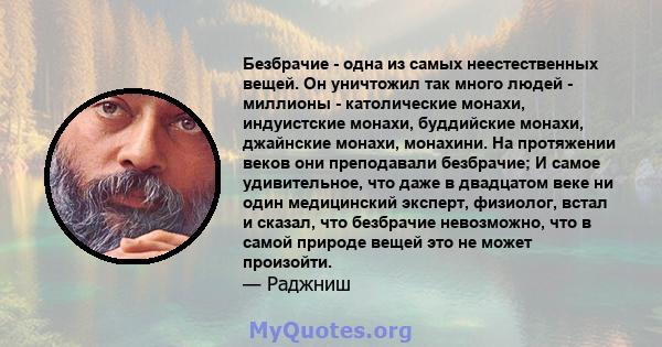 Безбрачие - одна из самых неестественных вещей. Он уничтожил так много людей - миллионы - католические монахи, индуистские монахи, буддийские монахи, джайнские монахи, монахини. На протяжении веков они преподавали