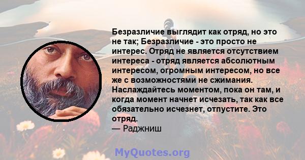 Безразличие выглядит как отряд, но это не так; Безразличие - это просто не интерес. Отряд не является отсутствием интереса - отряд является абсолютным интересом, огромным интересом, но все же с возможностями не