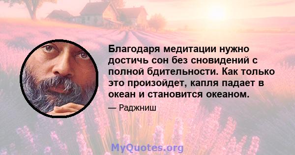 Благодаря медитации нужно достичь сон без сновидений с полной бдительности. Как только это произойдет, капля падает в океан и становится океаном.