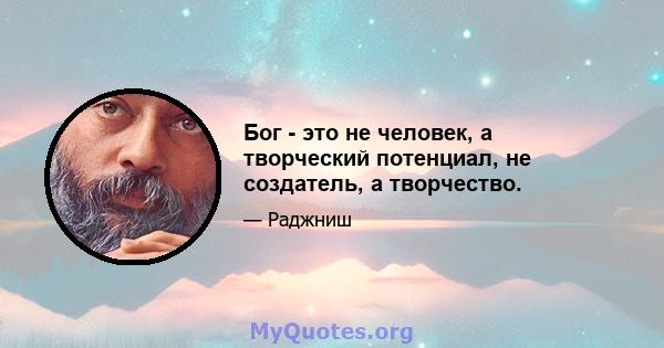 Бог - это не человек, а творческий потенциал, не создатель, а творчество.