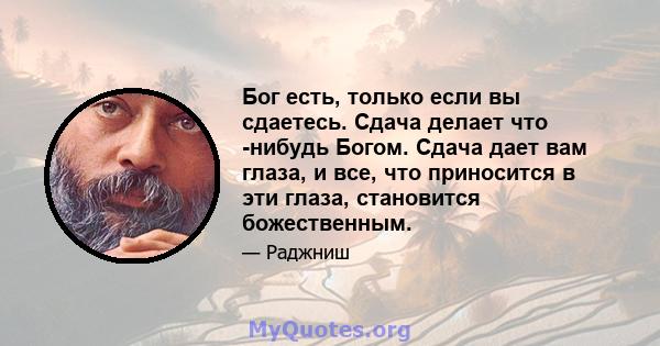 Бог есть, только если вы сдаетесь. Сдача делает что -нибудь Богом. Сдача дает вам глаза, и все, что приносится в эти глаза, становится божественным.