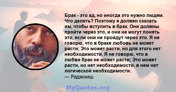 Брак - это ад, но иногда это нужно людям. Что делать? Поэтому я должен сказать им, чтобы вступить в брак. Они должны пройти через это, и они не могут понять это, если они не пройдут через это. Я не говорю, что в браке