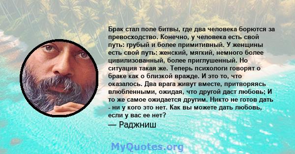 Брак стал поле битвы, где два человека борются за превосходство. Конечно, у человека есть свой путь: грубый и более примитивный. У женщины есть свой путь: женский, мягкий, немного более цивилизованный, более