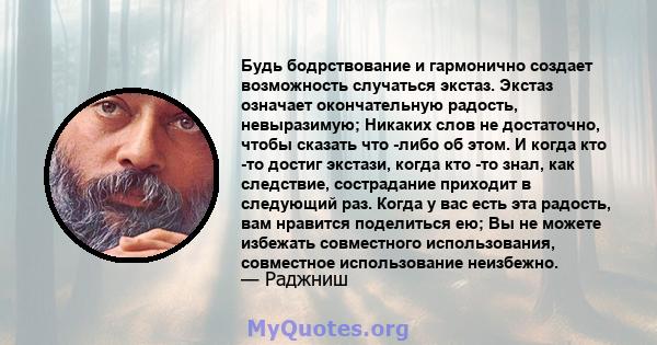 Будь бодрствование и гармонично создает возможность случаться экстаз. Экстаз означает окончательную радость, невыразимую; Никаких слов не достаточно, чтобы сказать что -либо об этом. И когда кто -то достиг экстази,