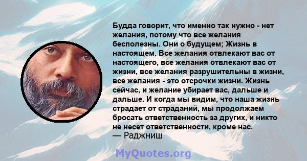 Будда говорит, что именно так нужно - нет желания, потому что все желания бесполезны. Они о будущем; Жизнь в настоящем. Все желания отвлекают вас от настоящего, все желания отвлекают вас от жизни, все желания