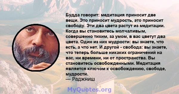 Будда говорит: медитация приносит две вещи. Это приносит мудрость, это приносит свободу. Эти два цвета растут из медитации. Когда вы становитесь молчаливым, совершенно тихим, за умом, в вас цветут два цвета. Один из них 